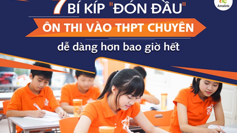 7 BÍ KÍP ĐÓN ĐẦU GIÚP CON ÔN THI VÀO THPT CHUYÊN DỄ DÀNG HƠN BAO GIỜ HẾT